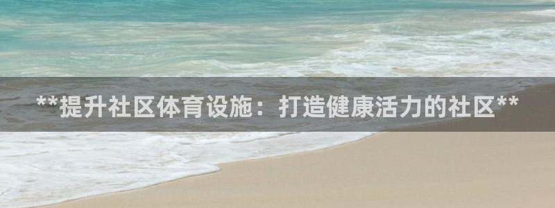 意昂体育3：**提升社区体育设施：打造健康活力的社区