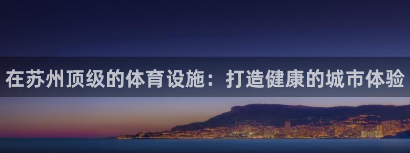 意昂体育3招商电话号码查询是多少：在苏州顶级的体育设