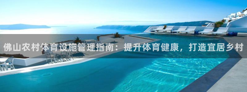 意昂体育3娱乐：佛山农村体育设施管理指南：提升体育健