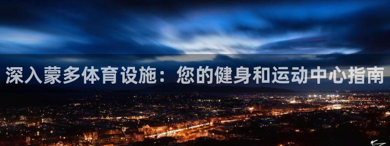 意昂体育3平台APP：深入蒙多体育设施：您的健身和运