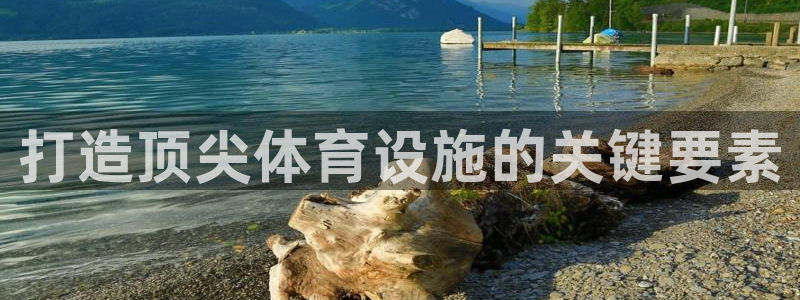 意昂体育3招商电话地址：打造顶尖体育设施的关键要素