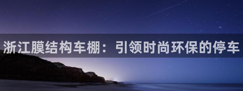意昂体育3平台注册要钱吗：浙江膜结构车棚：引领时尚环