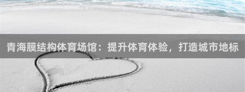 注册意昂3：青海膜结构体育场馆：提升体育体验，打造城