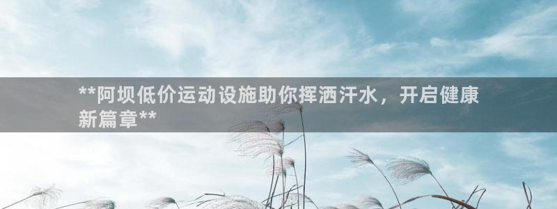 意昂体育3平台假的吗是真的吗吗：**阿坝低价运动设施