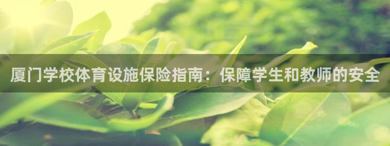 意昂平台体育：厦门学校体育设施保险指南：保障学生和教