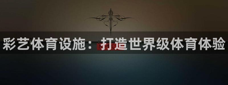 意昂体育3开户：彩艺体育设施：打造世界级体育体验