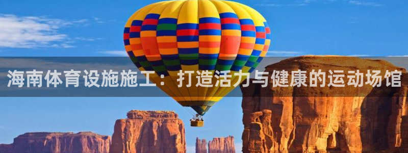 注册意昂3：海南体育设施施工：打造活力与健康的运动场