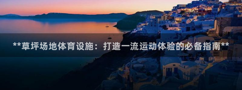 意昂体育3平台假的吗是真的吗：**草坪场地体育设施：