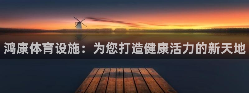 意昂体育3平台假的吗是真的吗：鸿康体育设施：为您打造