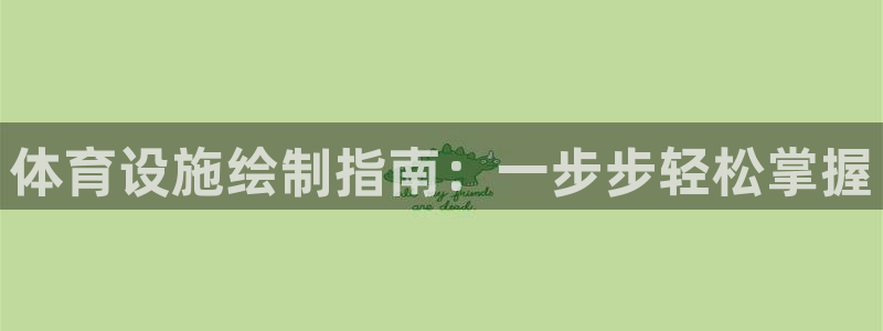 意昂体育3招商电话号码是多少：体育设施绘制指南：一步