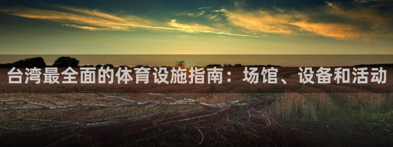 意昂体育3招商电话号码是多少啊：台湾最全面的体育设施