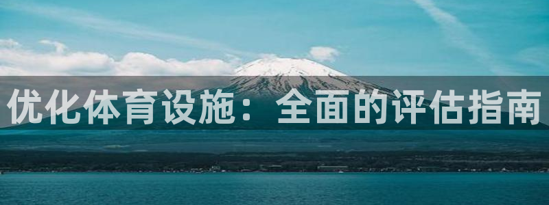 意昂体育3平台注册要钱吗：优化体育设施：全面的评估指