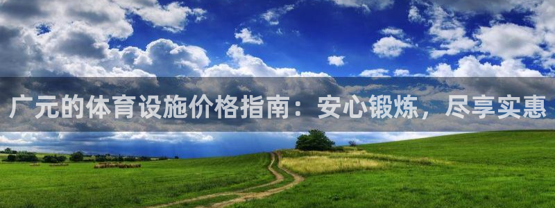 意昂3集团官网网址：广元的体育设施价格指南：安心锻炼