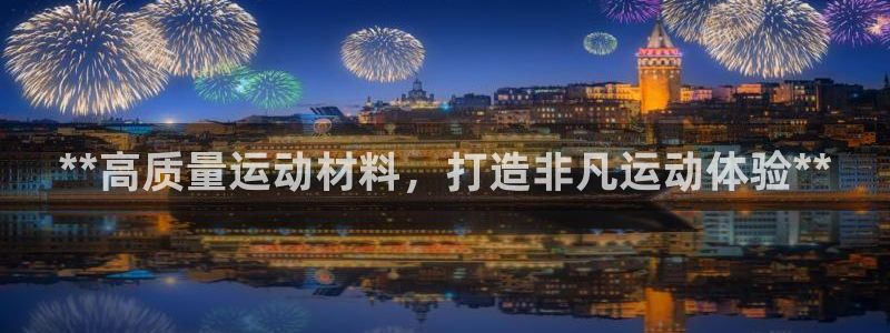 意昂体育3平台：**高质量运动材料，打造非凡运动体验