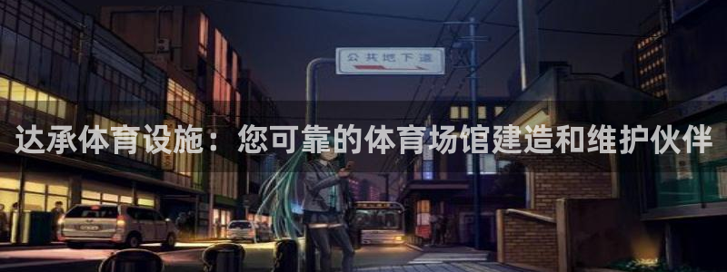 意昂体育3招商：达承体育设施：您可靠的体育场馆建造和