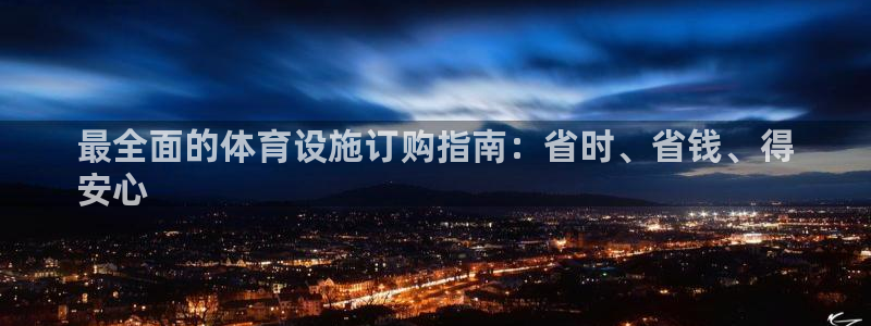 意昂3娱乐首页官网下载：最全面的体育设施订购指南：省