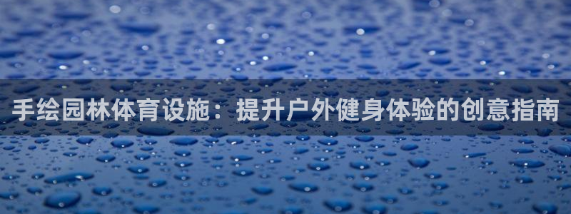 意昂体育3招商电话号码：手绘园林体育设施：提升户外健