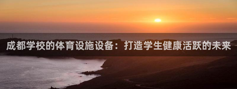 意昂3官网：成都学校的体育设施设备：打造学生健康活跃