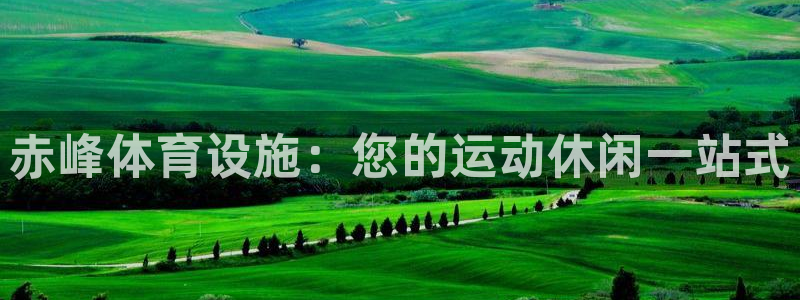 意昂3娱乐首页官网下载：赤峰体育设施：您的运动休闲一