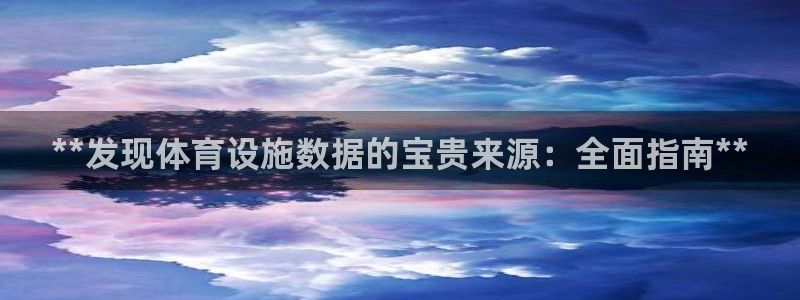 意昂3娱乐：**发现体育设施数据的宝贵来源：全面指南