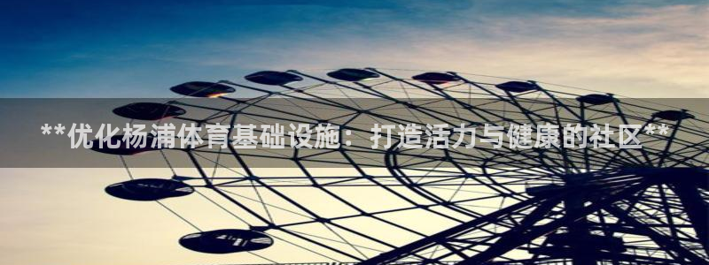 意昂体育3注册：**优化杨浦体育基础设施：打造活力与