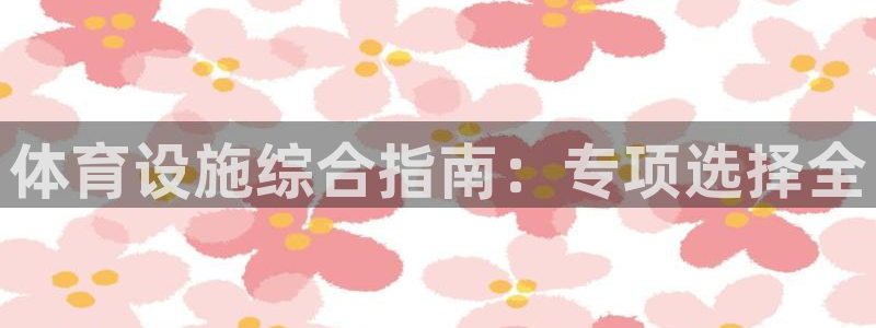 意昂体育3平台是正规平台吗知乎：体育设施综合指南：专