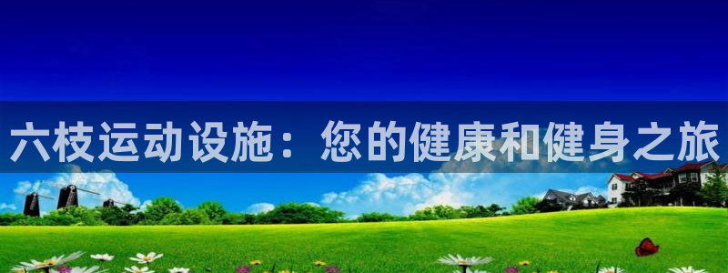 意昂体育3平台是正规平台吗知乎：六枝运动设施：您的健