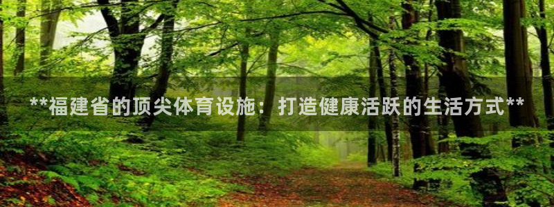 意昂体育3平台是正规平台吗知乎：**福建省的顶尖体育
