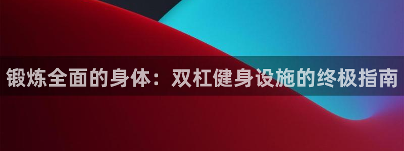 意昂体育3招商电话号码查询：锻炼全面的身体：双杠健身