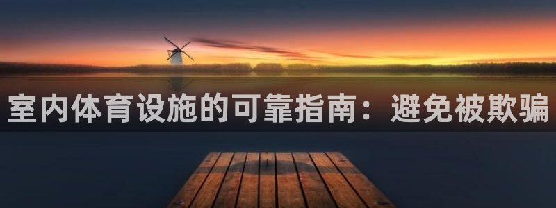 意昂体育3平台：室内体育设施的可靠指南：避免被欺骗