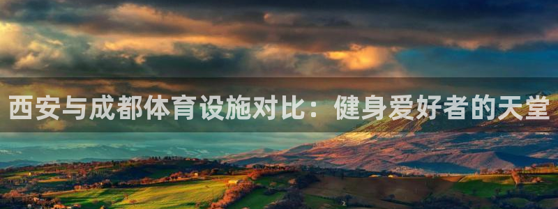 意昂体育3娱乐：西安与成都体育设施对比：健身爱好者的