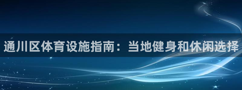 意昂体育3招商：通川区体育设施指南：当地健身和休闲选