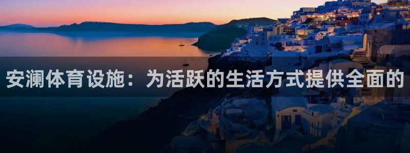 意昂体育3招商：安澜体育设施：为活跃的生活方式提供全