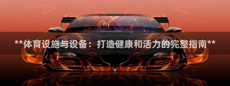 意昂体育3：**体育设施与设备：打造健康和活力的完整