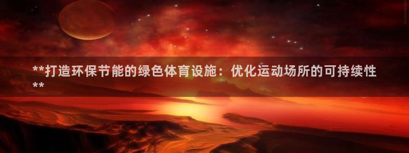 意昂体育3官方客服电话：**打造环保节能的绿色体育设