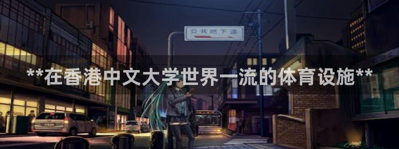 意昂3集团官网网址：**在香港中文大学世界一流的体育