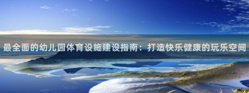 意昂体育3软件：最全面的幼儿园体育设施建设指南：打造