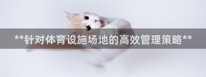 意昂体育3联系电话：**针对体育设施场地的高效管理策