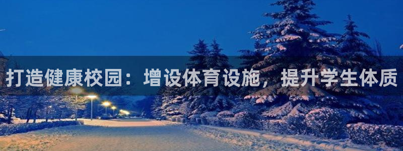 意昂体育3平台假的吗是真的吗吗：打造健康校园：增设体