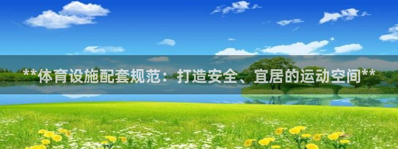 意昂3代理：**体育设施配套规范：打造安全、宜居的运
