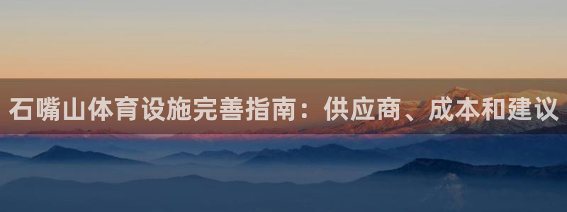 海南意昂体育3：石嘴山体育设施完善指南：供应商、成本