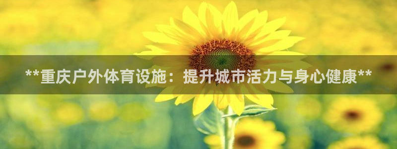 意昂体育3招商电话是多少啊：**重庆户外体育设施：提