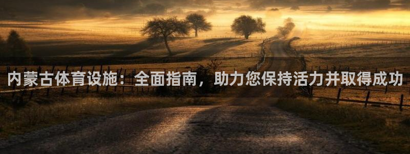 意昂3娱乐下载：内蒙古体育设施：全面指南，助力您保持