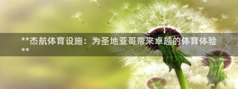 意昂3新能源：**杰航体育设施：为圣地亚哥带来卓越的体育体验