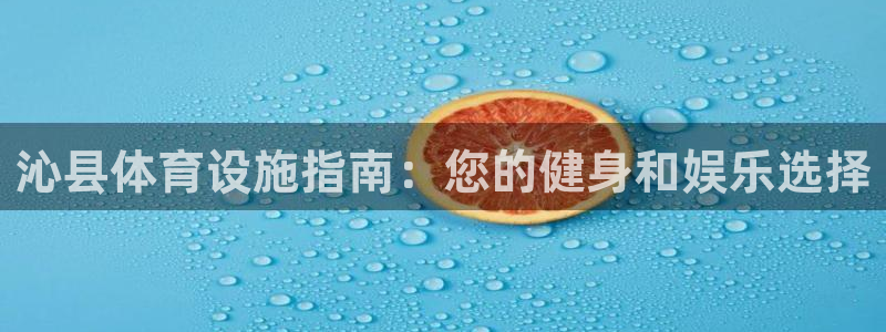 意昂体育3招商电话地址：沁县体育设施指南：您的健身和