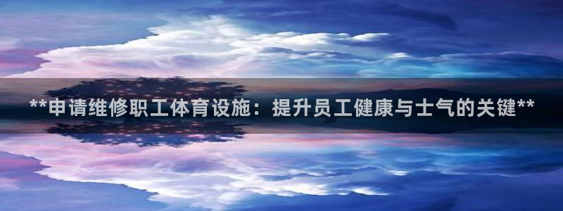 注册意昂3：**申请维修职工体育设施：提升员工健康与士气的关