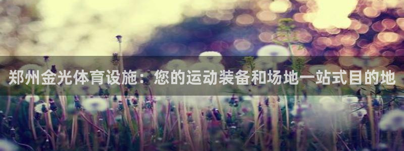意昂体育3招商电话号码是多少：郑州金光体育设施：您的运动装备 