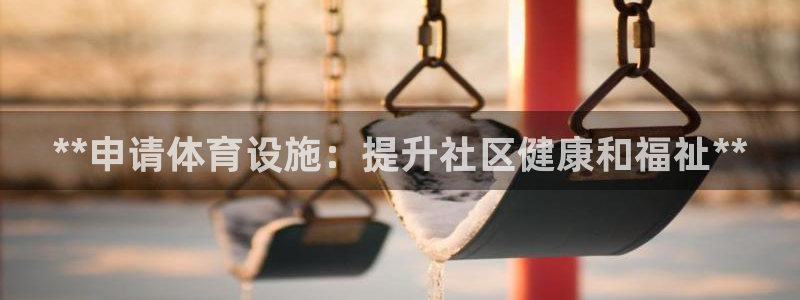 意昂3集团官网首页网址：**申请体育设施：提升社区健