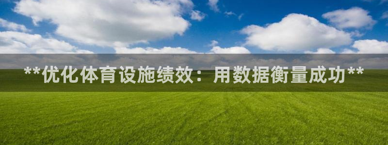 意昂体育3招商电话号码是多少：**优化体育设施绩效：用数据衡