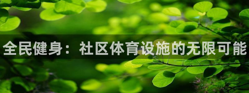 意昂体育3招商电话是多少：全民健身：社区体育设施的无限可能 